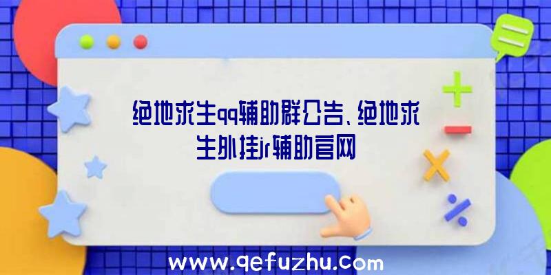 绝地求生qq辅助群公告、绝地求生外挂jr辅助官网