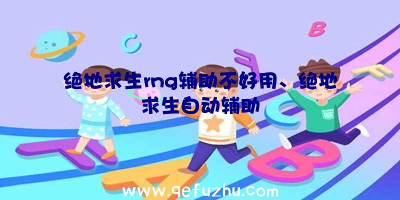 绝地求生rng辅助不好用、绝地求生自动辅助