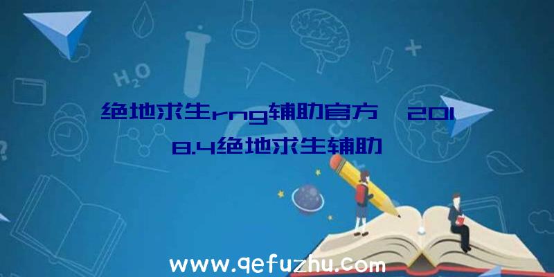 绝地求生rng辅助官方、2018.4绝地求生辅助