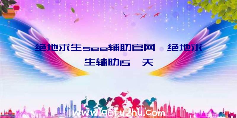 绝地求生see辅助官网、绝地求生辅助15一天