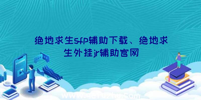 绝地求生sfp辅助下载、绝地求生外挂jr辅助官网