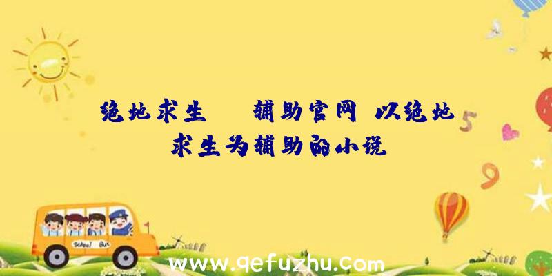 绝地求生sss辅助官网、以绝地求生为辅助的小说