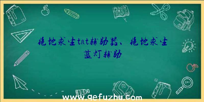 绝地求生tnt辅助器、绝地求生蓝灯辅助