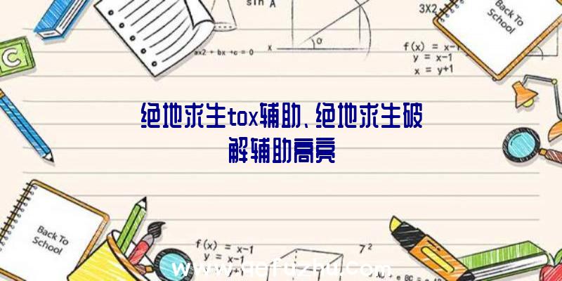 绝地求生tox辅助、绝地求生破解辅助高亮