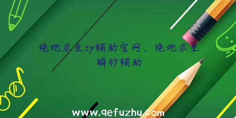 绝地求生tp辅助官网、绝地求生瞬秒辅助