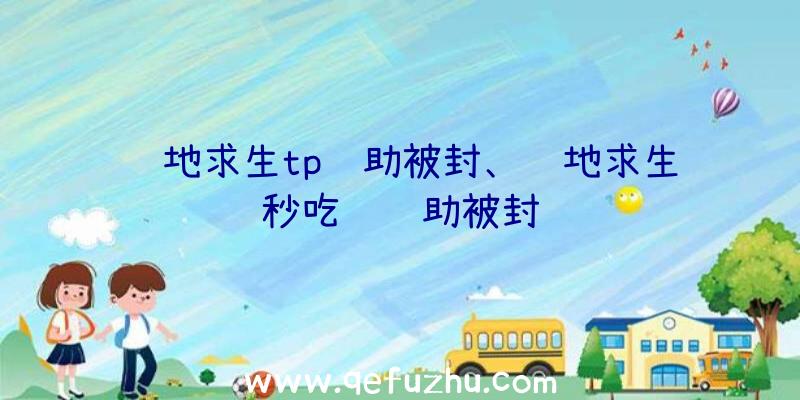 绝地求生tp辅助被封、绝地求生秒吃药辅助被封