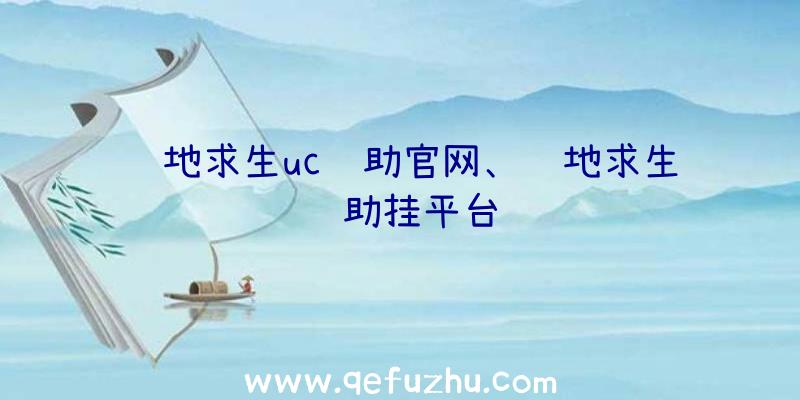 绝地求生uc辅助官网、绝地求生辅助挂平台