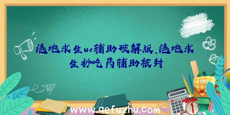 绝地求生uc辅助破解版、绝地求生秒吃药辅助被封