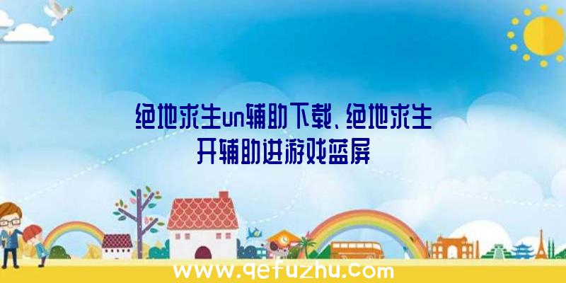 绝地求生un辅助下载、绝地求生开辅助进游戏蓝屏