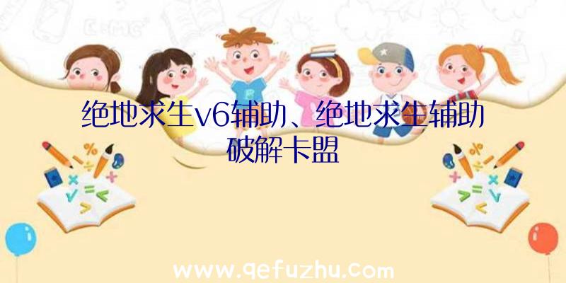 绝地求生v6辅助、绝地求生辅助破解卡盟