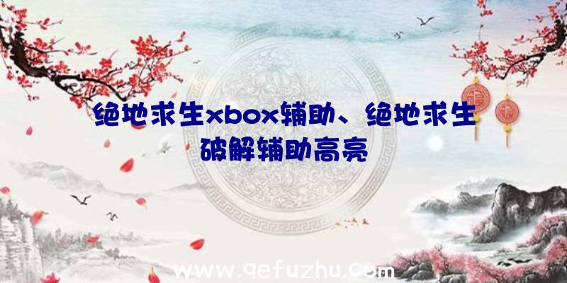 绝地求生xbox辅助、绝地求生破解辅助高亮