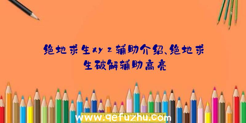 绝地求生xyz辅助介绍、绝地求生破解辅助高亮