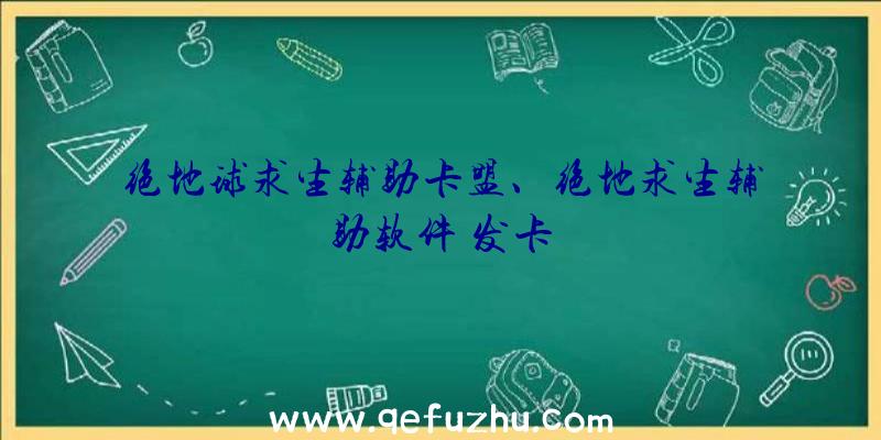 绝地球求生辅助卡盟、绝地求生辅助软件