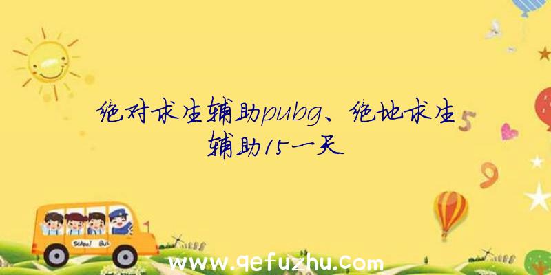 绝对求生辅助pubg、绝地求生辅助15一天