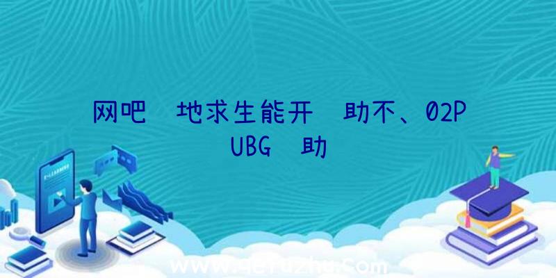 网吧绝地求生能开辅助不、02PUBG辅助