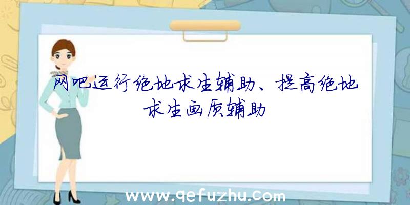 网吧运行绝地求生辅助、提高绝地求生画质辅助