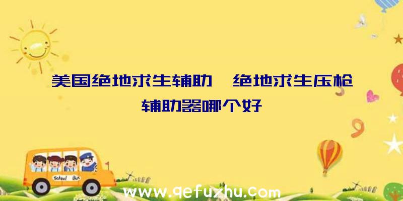 美国绝地求生辅助、绝地求生压枪辅助器哪个好