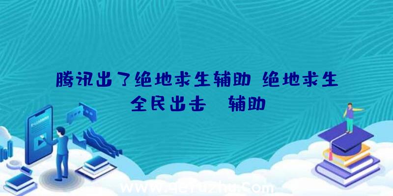 腾讯出了绝地求生辅助、绝地求生全民出击pc辅助