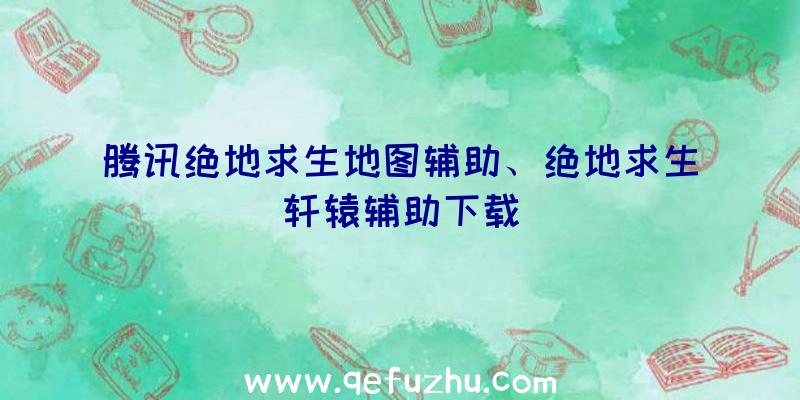 腾讯绝地求生地图辅助、绝地求生轩辕辅助下载