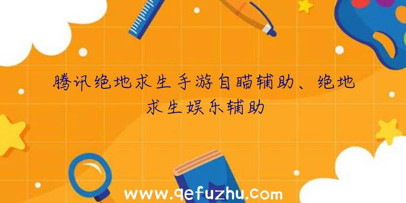 腾讯绝地求生手游自瞄辅助、绝地求生娱乐辅助