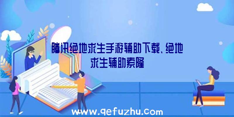 腾讯绝地求生手游辅助下载、绝地求生辅助索隆