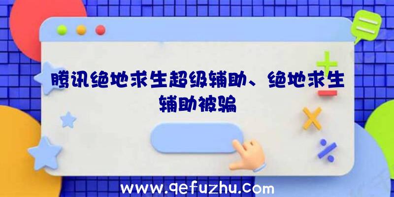 腾讯绝地求生超级辅助、绝地求生辅助被骗