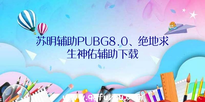 苏明辅助PUBG8.0、绝地求生神佑辅助下载