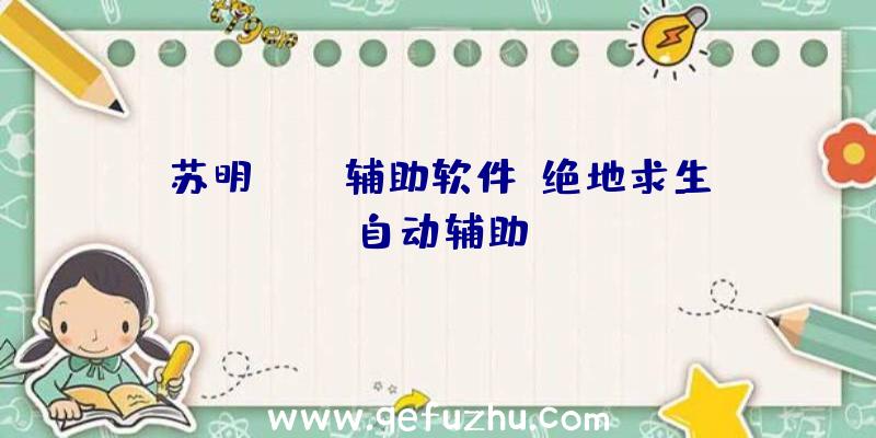 苏明pubg辅助软件、绝地求生自动辅助