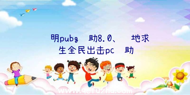 苏明pubg辅助8.0、绝地求生全民出击pc辅助