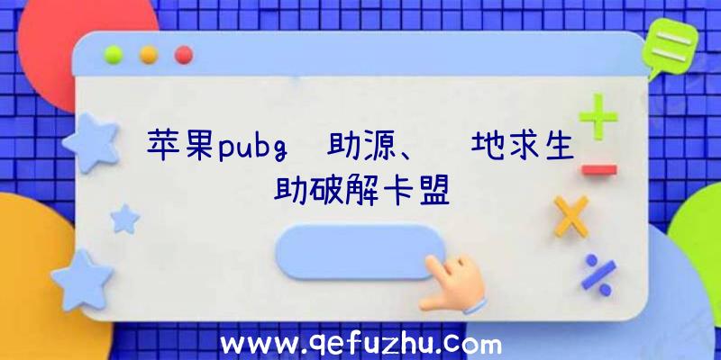 苹果pubg辅助源、绝地求生辅助破解卡盟