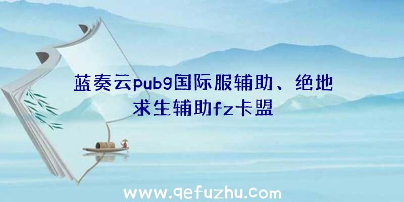 蓝奏云pubg国际服辅助、绝地求生辅助fz卡盟