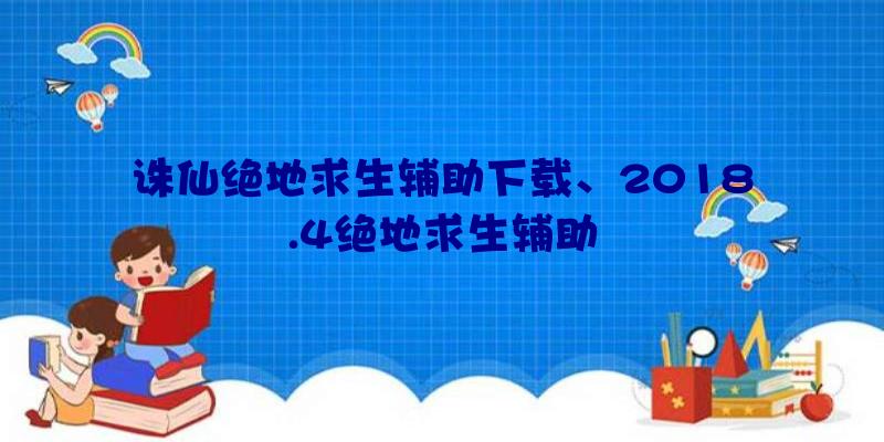 诛仙绝地求生辅助下载、2018.4绝地求生辅助