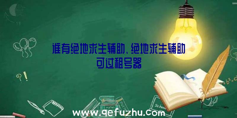 谁有绝地求生辅助、绝地求生辅助可过租号器