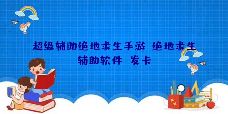 超级辅助绝地求生手游、绝地求生辅助软件