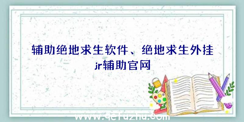 辅助绝地求生软件、绝地求生外挂jr辅助官网