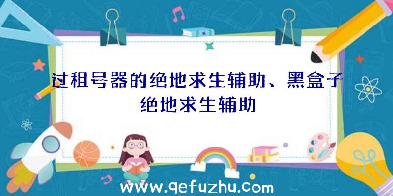 过租号器的绝地求生辅助、黑盒子绝地求生辅助