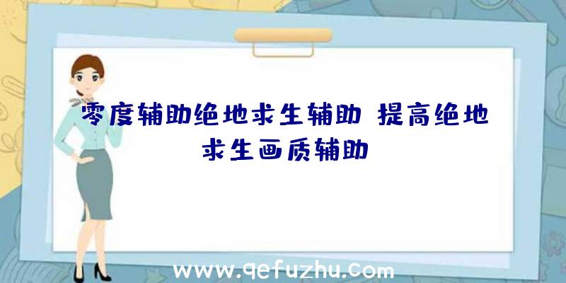 零度辅助绝地求生辅助、提高绝地求生画质辅助