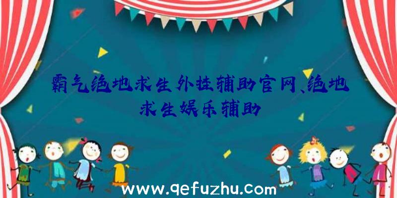 霸气绝地求生外挂辅助官网、绝地求生娱乐辅助