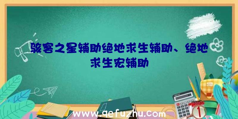 骇客之星辅助绝地求生辅助、绝地求生宏辅助