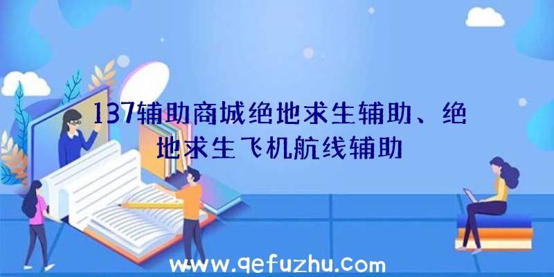 137辅助商城绝地求生辅助、绝地求生飞机航线辅助