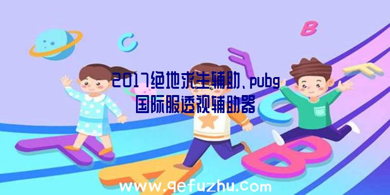 2017绝地求生辅助、pubg国际服透视辅助器