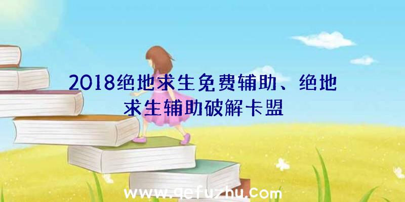 2018绝地求生免费辅助、绝地求生辅助破解卡盟