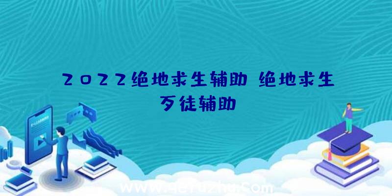 2022绝地求生辅助、绝地求生歹徒辅助