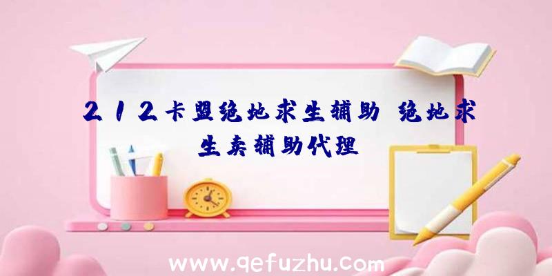 212卡盟绝地求生辅助、绝地求生卖辅助代理