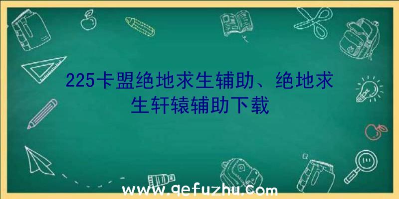 225卡盟绝地求生辅助、绝地求生轩辕辅助下载