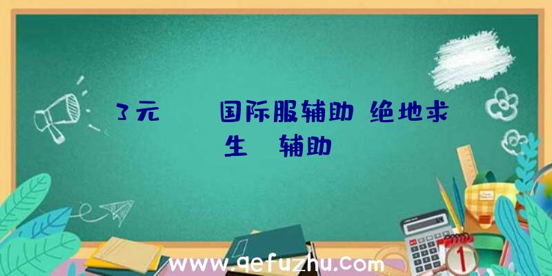 3元pubg国际服辅助、绝地求生da辅助