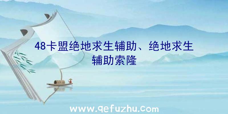 48卡盟绝地求生辅助、绝地求生辅助索隆