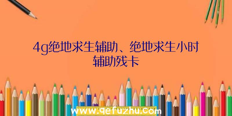 4g绝地求生辅助、绝地求生小时辅助残卡