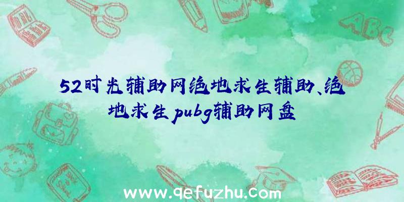 52时光辅助网绝地求生辅助、绝地求生pubg辅助网盘