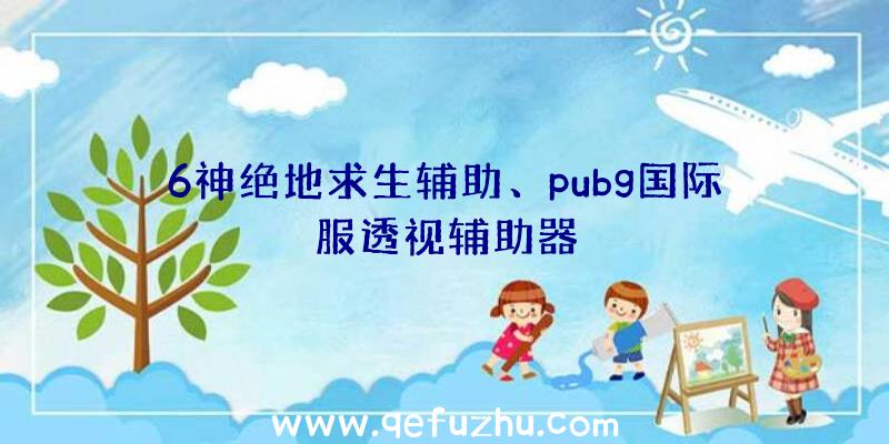 6神绝地求生辅助、pubg国际服透视辅助器